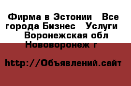 Фирма в Эстонии - Все города Бизнес » Услуги   . Воронежская обл.,Нововоронеж г.